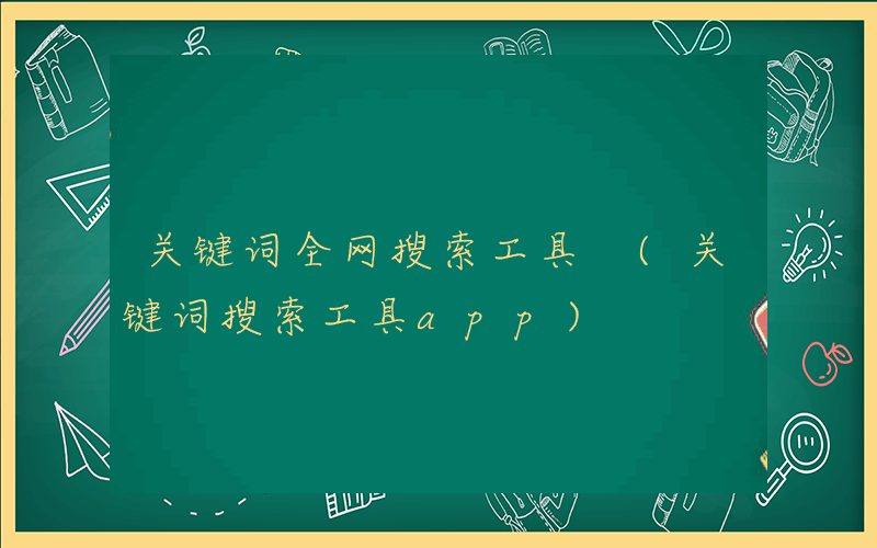 关键词全网搜索工具 (关键词搜索工具app)